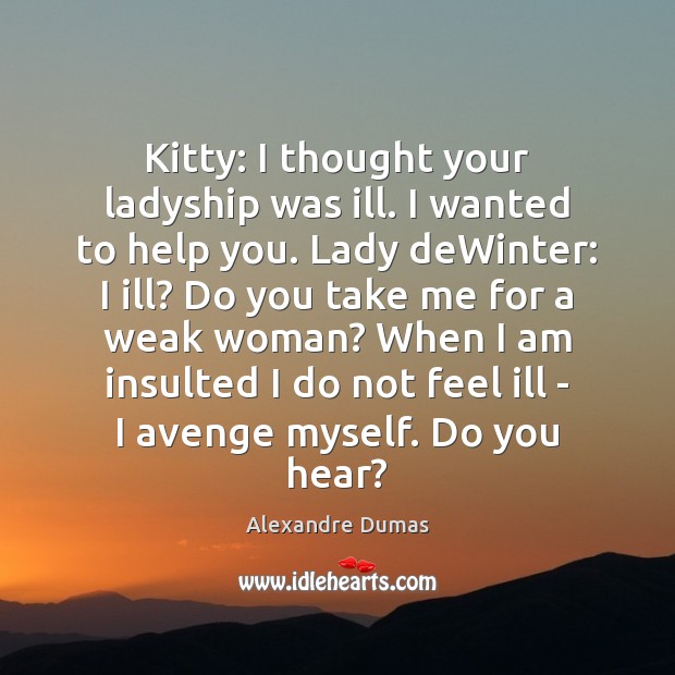 Kitty: I thought your ladyship was ill. I wanted to help you. Alexandre Dumas Picture Quote