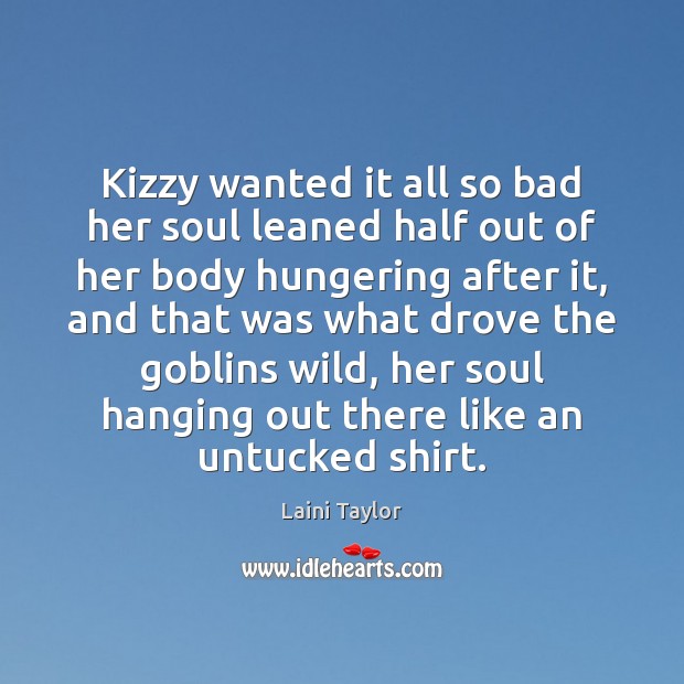 Kizzy wanted it all so bad her soul leaned half out of Laini Taylor Picture Quote