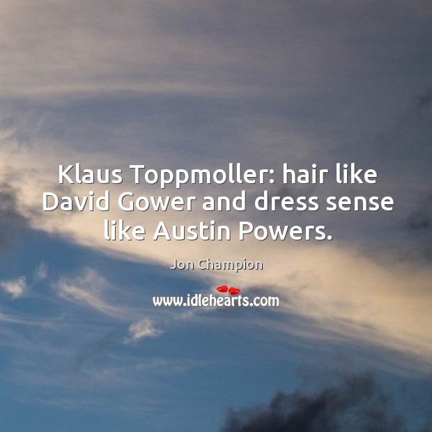 Klaus Toppmoller: hair like David Gower and dress sense like Austin Powers. Jon Champion Picture Quote