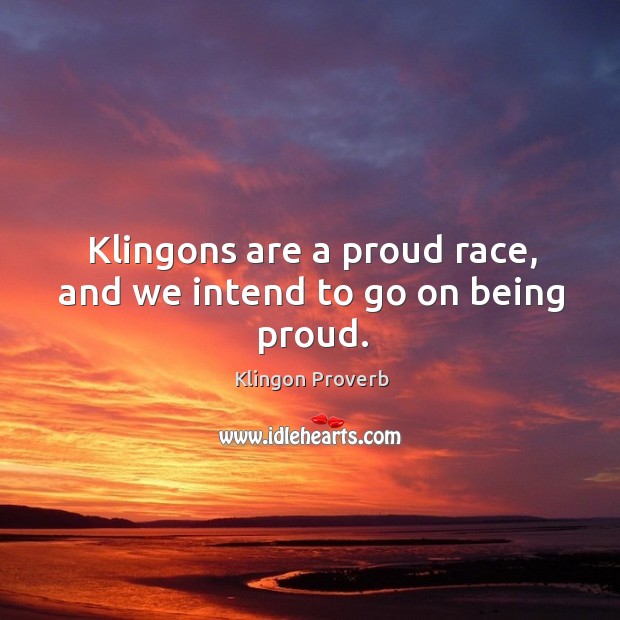 Klingons are a proud race, and we intend to go on being proud. Klingon Proverbs Image