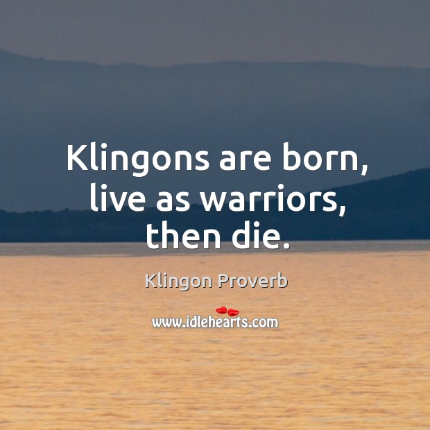 Klingons are born, live as warriors, then die. Klingon Proverbs Image