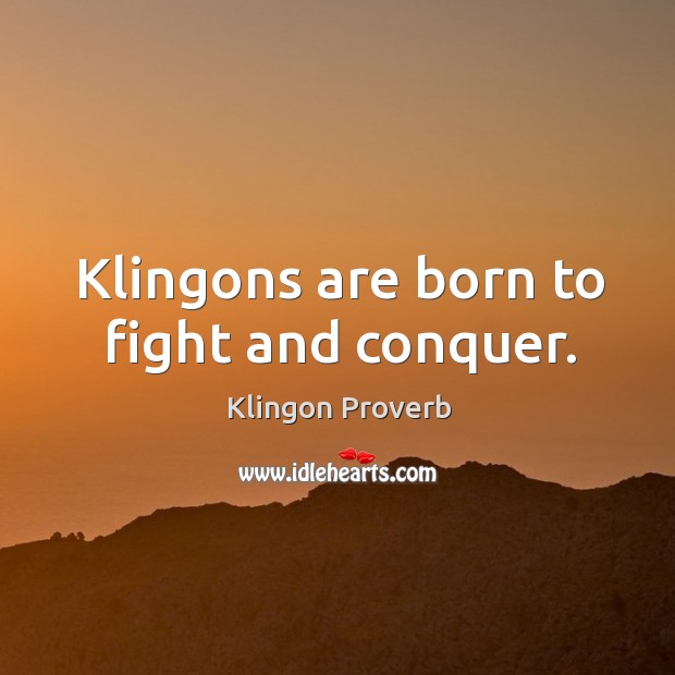 Klingons are born to fight and conquer. Klingon Proverbs Image