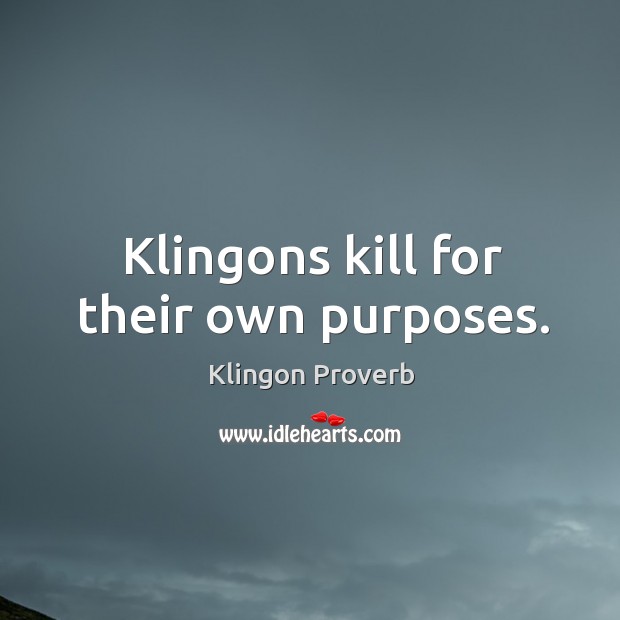 Klingons kill for their own purposes. Klingon Proverbs Image