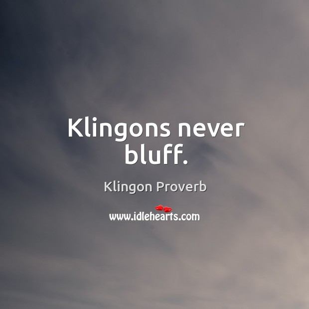 Klingons never bluff. Klingon Proverbs Image