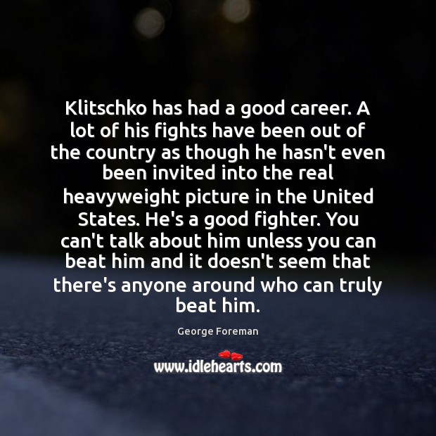 Klitschko has had a good career. A lot of his fights have George Foreman Picture Quote