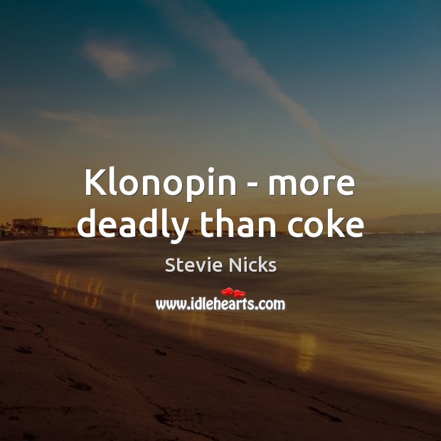 Klonopin – more deadly than coke Stevie Nicks Picture Quote