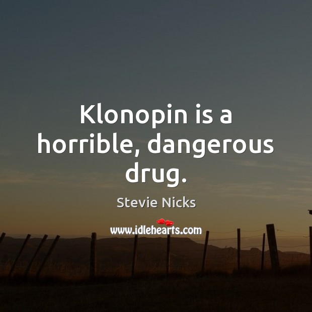 Klonopin is a horrible, dangerous drug. Stevie Nicks Picture Quote