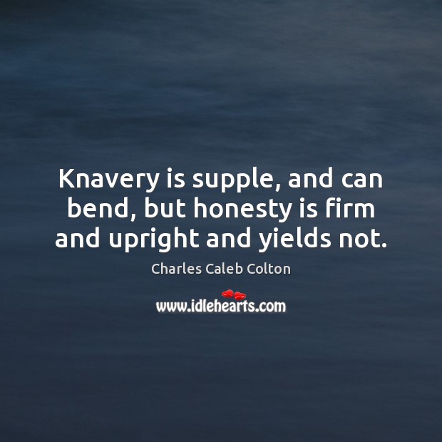Knavery is supple, and can bend, but honesty is firm and upright and yields not. Image