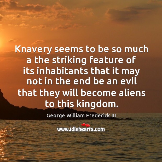 Knavery seems to be so much a the striking feature of its inhabitants that it may not George William Frederick III Picture Quote