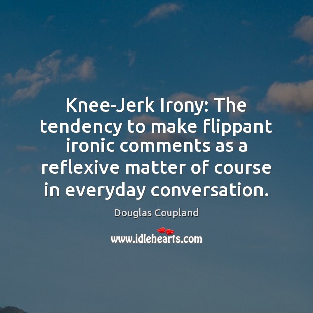 Knee-Jerk Irony: The tendency to make flippant ironic comments as a reflexive Douglas Coupland Picture Quote