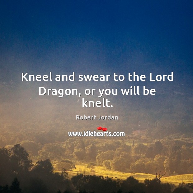 Kneel and swear to the Lord Dragon, or you will be knelt. Robert Jordan Picture Quote