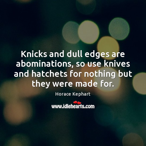 Knicks and dull edges are abominations, so use knives and hatchets for Horace Kephart Picture Quote