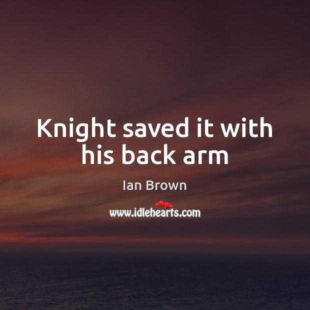 Knight saved it with his back arm Ian Brown Picture Quote