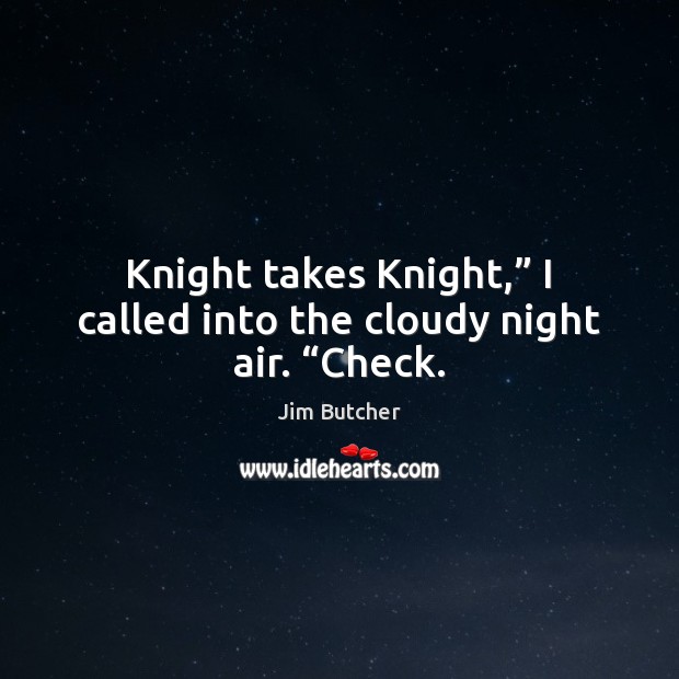 Knight takes Knight,” I called into the cloudy night air. “Check. Image