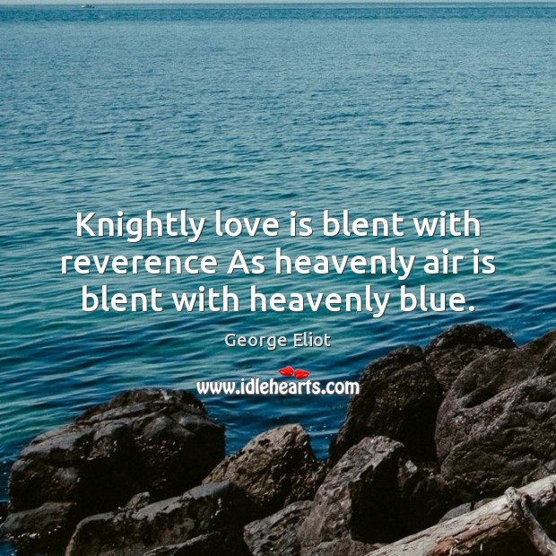 Knightly love is blent with reverence As heavenly air is blent with heavenly blue. Image