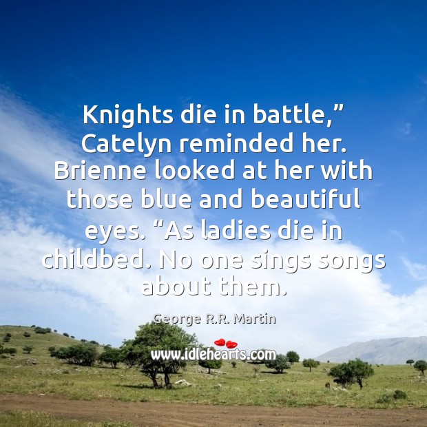 Knights die in battle,” Catelyn reminded her. Brienne looked at her with Image