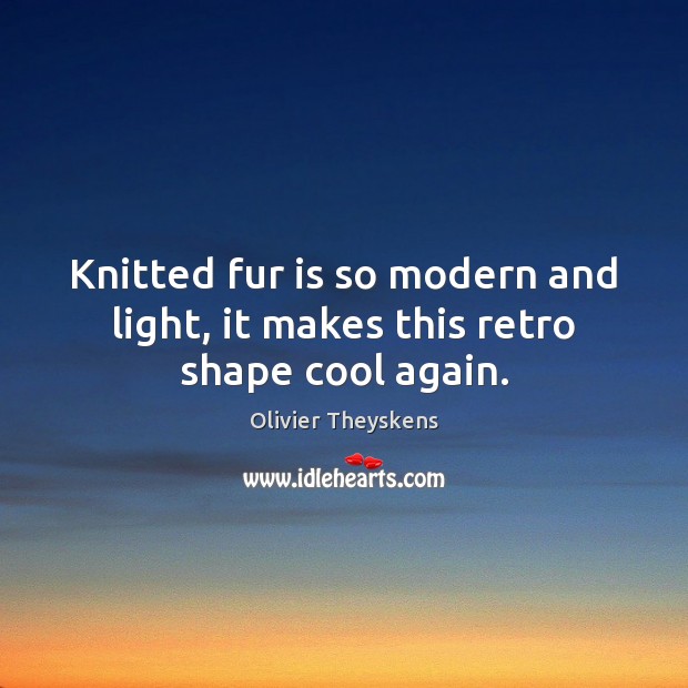 Knitted fur is so modern and light, it makes this retro shape cool again. Olivier Theyskens Picture Quote