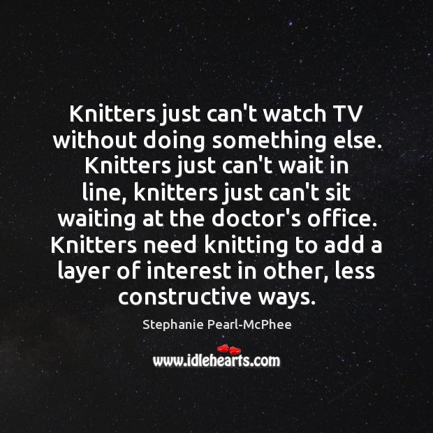 Knitters just can’t watch TV without doing something else. Knitters just can’t Stephanie Pearl-McPhee Picture Quote