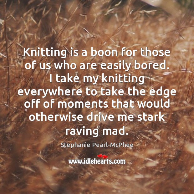Knitting is a boon for those of us who are easily bored. Stephanie Pearl-McPhee Picture Quote