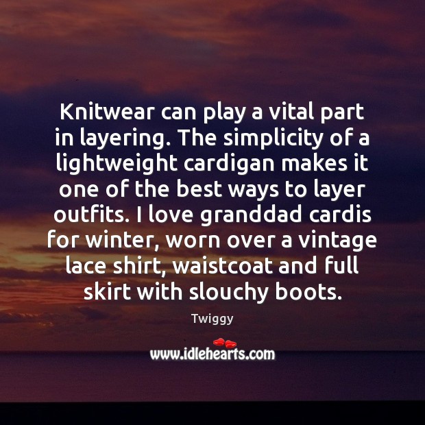 Knitwear can play a vital part in layering. The simplicity of a Twiggy Picture Quote