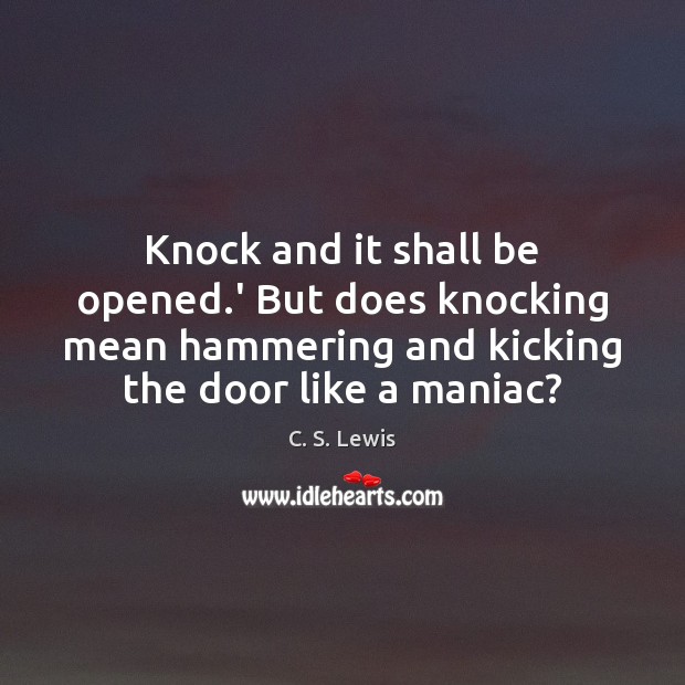 Knock and it shall be opened.’ But does knocking mean hammering C. S. Lewis Picture Quote