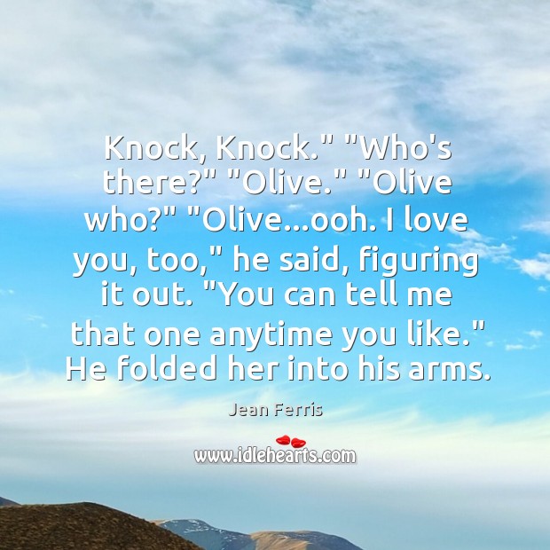 Knock, Knock.” “Who’s there?” “Olive.” “Olive who?” “Olive…ooh. I love you, Jean Ferris Picture Quote