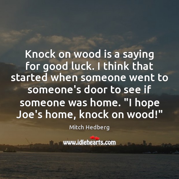 Knock on wood is a saying for good luck. I think that Mitch Hedberg Picture Quote