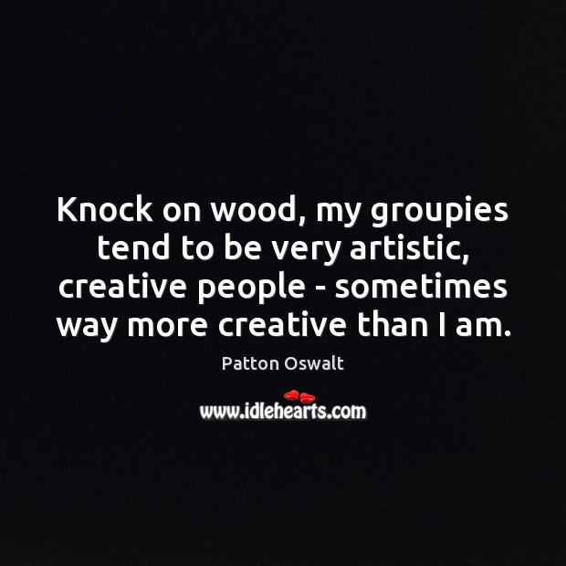 Knock on wood, my groupies tend to be very artistic, creative people Patton Oswalt Picture Quote