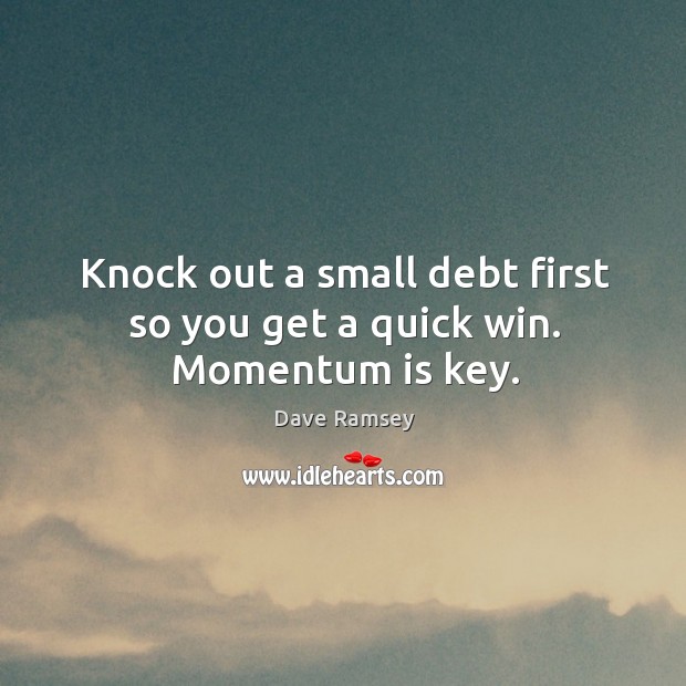Knock out a small debt first so you get a quick win. Momentum is key. Dave Ramsey Picture Quote