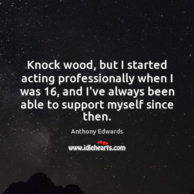 Knock wood, but I started acting professionally when I was 16, and I’ve Anthony Edwards Picture Quote