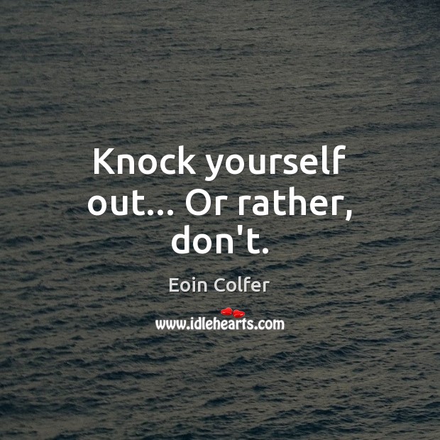 Knock yourself out… Or rather, don’t. Image