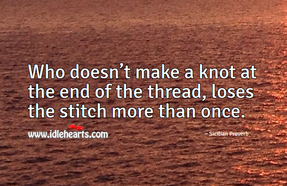Who doesn’t make a knot at the end of the thread, loses the stitch more than once. Sicilian Proverbs Image