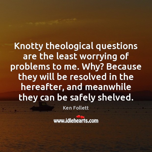 Knotty theological questions are the least worrying of problems to me. Why? Ken Follett Picture Quote