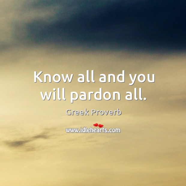 Know all and you will pardon all. Greek Proverbs Image