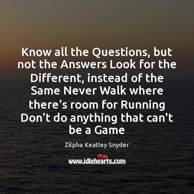 Know all the Questions, but not the Answers Look for the Different, Zilpha Keatley Snyder Picture Quote