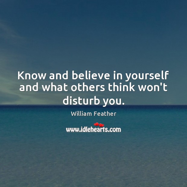 Know and believe in yourself and what others think won’t disturb you. William Feather Picture Quote