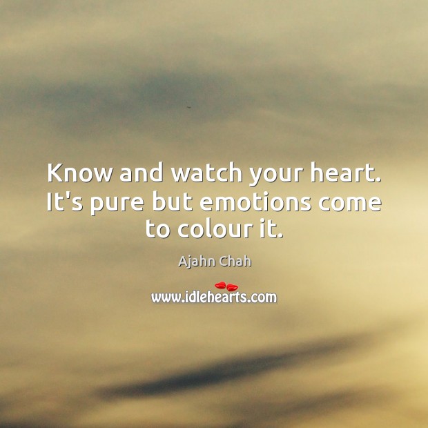 Know and watch your heart. It’s pure but emotions come to colour it. Ajahn Chah Picture Quote