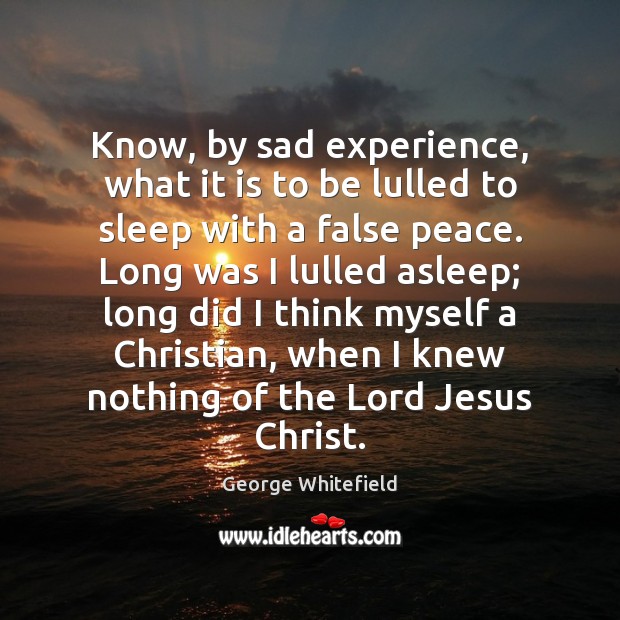Know, by sad experience, what it is to be lulled to sleep George Whitefield Picture Quote