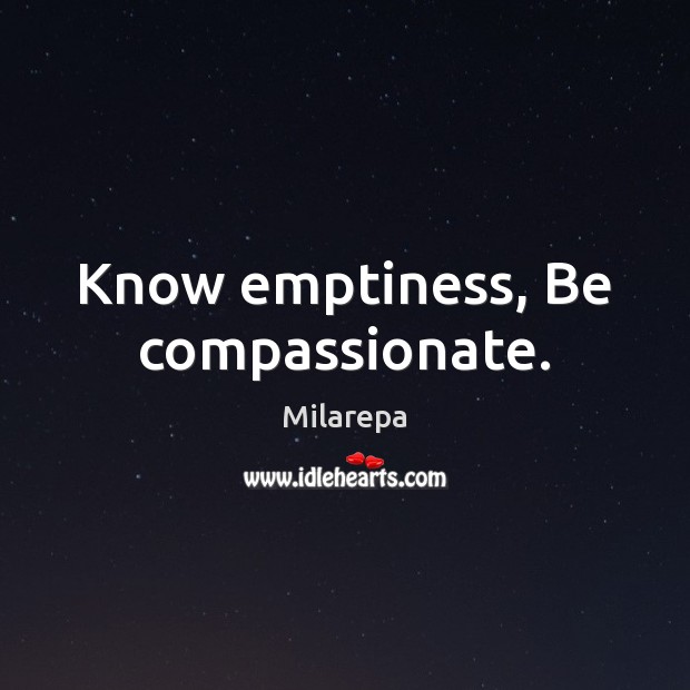 Know emptiness, Be compassionate. Milarepa Picture Quote