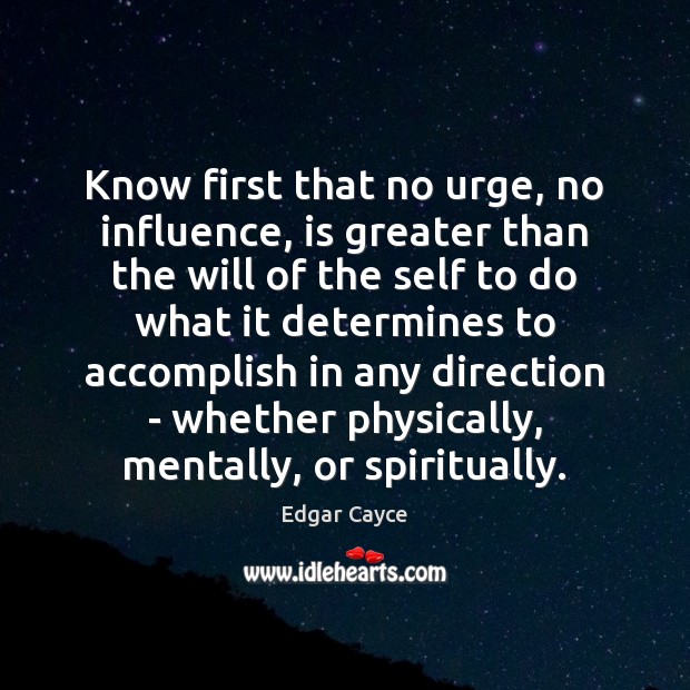 Know first that no urge, no influence, is greater than the will Edgar Cayce Picture Quote