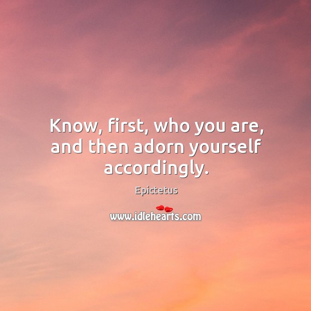 Know, first, who you are, and then adorn yourself accordingly. 
