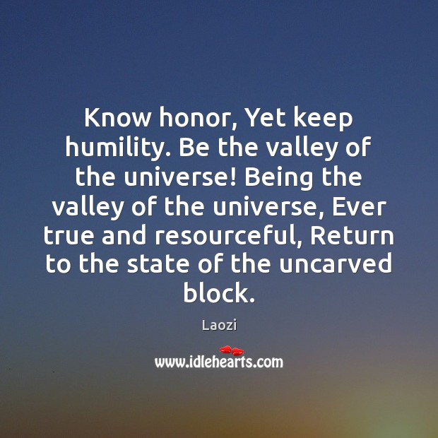 Know honor, Yet keep humility. Be the valley of the universe! Being Image