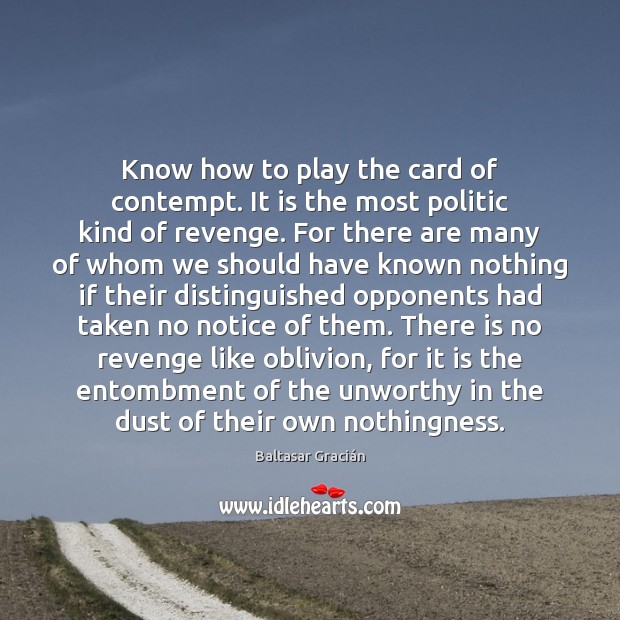 Know how to play the card of contempt. It is the most Baltasar Gracián Picture Quote