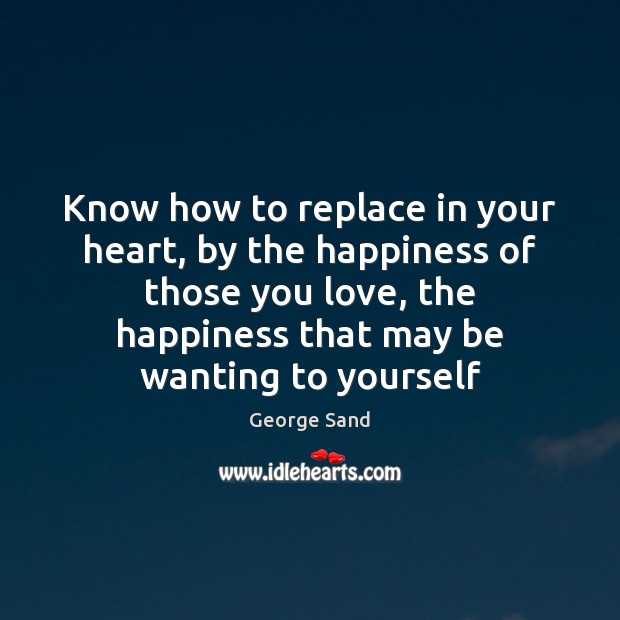 Know how to replace in your heart, by the happiness of those George Sand Picture Quote
