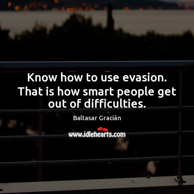 Know how to use evasion. That is how smart people get out of difficulties. Baltasar Gracián Picture Quote