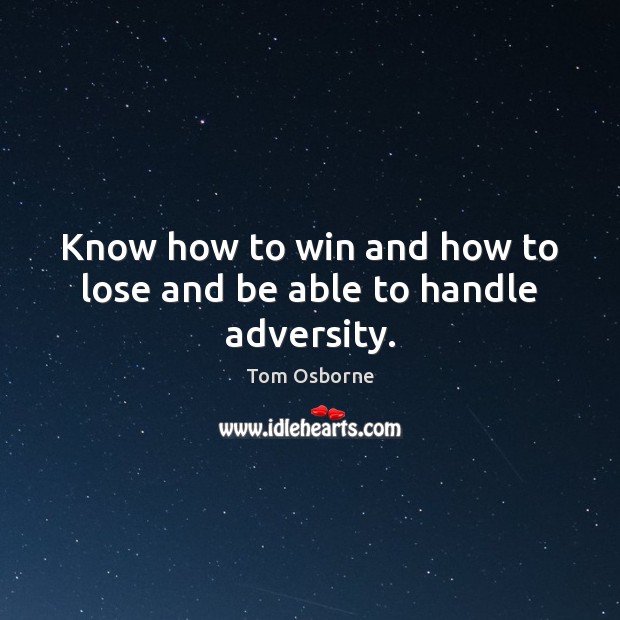 Know how to win and how to lose and be able to handle adversity. Tom Osborne Picture Quote