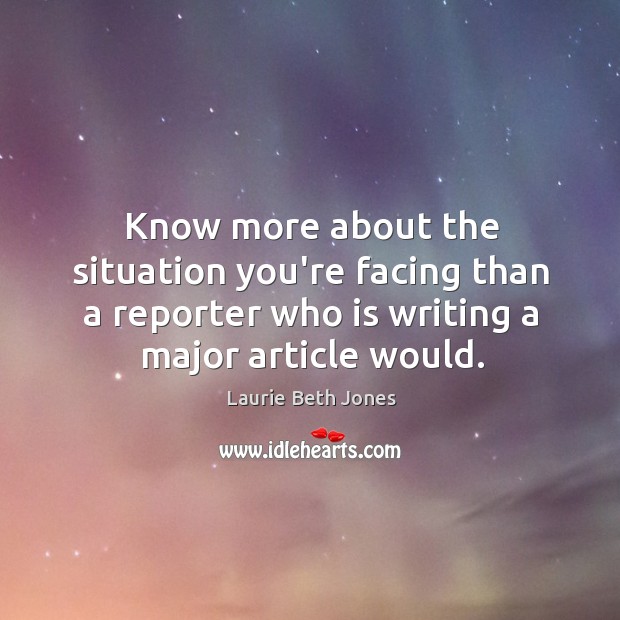 Know more about the situation you’re facing than a reporter who is Laurie Beth Jones Picture Quote