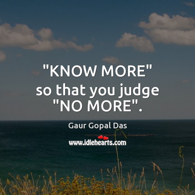 Know more so that you judge no more. Gaur Gopal Das Picture Quote
