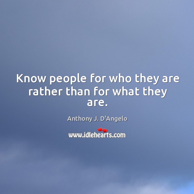 Know people for who they are rather than for what they are. Anthony J. D’Angelo Picture Quote