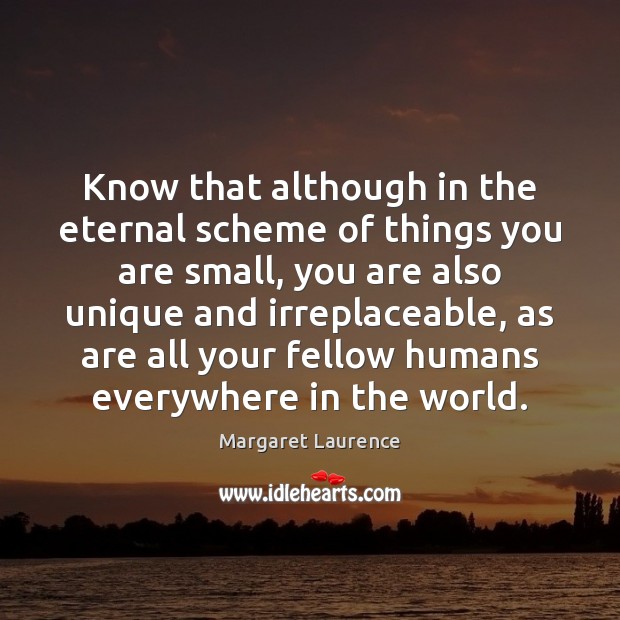Know that although in the eternal scheme of things you are small, Margaret Laurence Picture Quote